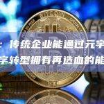 吴磊：传统企业能通过元宇宙技术数字转型拥有再造血的能力