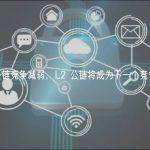 L1 公链竞争减弱，L2 公链将成为下一个竞争焦点