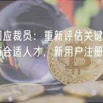 币安回应裁员：重新评估关键岗位是否拥有合适人才，新用户注册仍然强劲