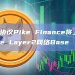 链借贷协议Pike Finance将上线Coinbase Layer2网络Base