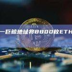 数据：一巨鲸地址将8800枚ETH转入币安