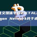 Web3社交媒体平台ZIKTALK宣布支持Polygon Network并于本月进行新升级