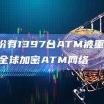 5月份有1397台ATM被重新添加到全球加密ATM网络