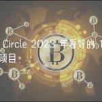 盘点 Circle 2023 年看好的 15 个潜力项目