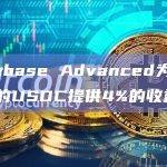 Coinbase Advanced为客户持有的USDC提供4%的收益率