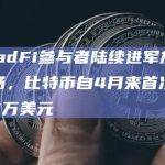 TradFi参与者陆续进军加密市场，比特币自4月来首次突破3万美元