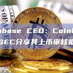 Coinbase CEO：Coinbase已与SEC分享其上币审核框架
