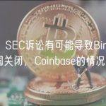 律师：SEC诉讼有可能导致Binance在美国关闭，Coinbase的情况更乐观