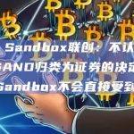 The Sandbox联创：不认同SEC将SAND归类为证券的决定，The Sandbox不会直接受到诉讼