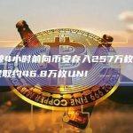 某巨鲸4小时前向币安存入257万枚USDT并提取约46.8万枚UNI