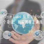 晚报 | Binance Labs 投资 zkPass、DappOS 等 5 个项目；朝鲜黑客正清洗 Atomic 相关资金