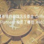 揭秘最有钱的游戏风投基金 Griffin Gaming Partners 投资了哪些 Web3 项目？