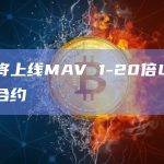 币安将上线MAV 1-20倍U本位永续合约
