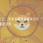 知情人士：币安本周将在迪拜召开「全体人员」紧急会议