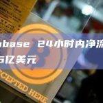 Coinbase 24小时内净流出总额为6亿美元