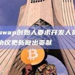 Uniswap创始人要求开发人员为DeFi协议更新做出贡献