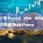 币安公布Build the Block总决赛获胜者为zkPass