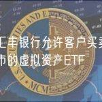 香港汇丰银行允许客户买卖港交所上市的虚拟资产ETF