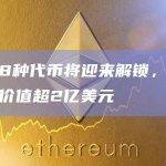 本周8种代币将迎来解锁，总计释放价值超2亿美元