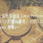 去中心化社交协议 Lens Protocol 完成 1500 万美元融资，IDEO CoLab Ventures 领投