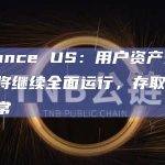 Binance US：用户资产安全，平台将继续全面运行，存取款功能正常