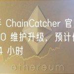 链捕手 ChainCatcher 官网将于 11:30 维护升级，预计停站时长为 4 小时