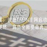 孙宇晨：波场TRON主网启动5年来成就斐然，肩负全新使命再出发