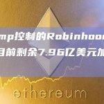 由Jump控制的Robinhood平台地址目前剩余7.96亿美元加密资产