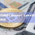 互操作性协议Connext Labs完成750万美元融资