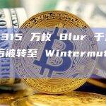 共有 315 万枚 Blur 于近日解锁后被转至 Wintermute 地址