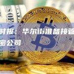 金融时报：华尔街准备接管成熟的加密公司
