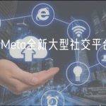 外媒：Meta全新大型社交平台有望7月上线