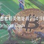 Ara攻击者相关地址将294.9枚BNB转入Tornado Cash