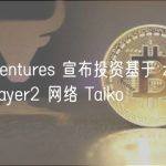 OKX Ventures 宣布投资基于 zkRollup 的 Layer2 网络 Taiko