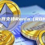 Binance将支持Ronin（RON）网络升级及硬分叉