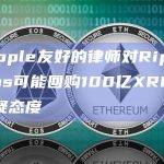 对Ripple友好的律师对Ripple Labs可能回购100亿XRP传言持怀疑态度