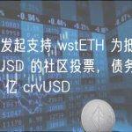 Curve 发起支持 wstETH 为抵押品铸造 crvUSD 的社区投票，债务上限定为 1.5 亿 crvUSD