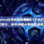ProShares比特币策略期货ETF资产规模再次突破10亿美元，创年内最大单周资金流入