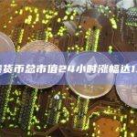 加密货币总市值24小时涨幅达1.5%