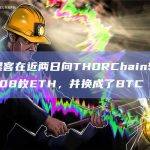 朝鲜黑客在近两日向THORChain转移了503.08枚ETH，并换成了BTC