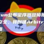 Arbitrum公布定序器故障报告：用户资金安全，将创建Arbitrum网络状态页面