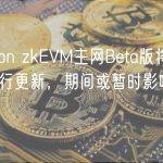 Polygon zkEVM主网Beta版将于6月8日进行更新，期间或暂时影响交易提交
