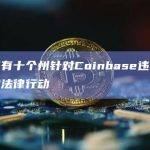 美国已有十个州针对Coinbase违反证券法采取法律行动