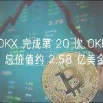 欧易 OKX 完成第 20 次 OKB 回购销毁，总价值约 2.58 亿美金