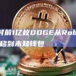 一小时前1亿枚DOGE从Robinhood转移到未知钱包