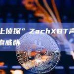 “链上侦探”ZachXBT声称遭遇勒索威胁