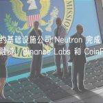 智能合约基础设施公司 Neutron 完成 1000 万美元融资，Binance Labs 和 CoinFund 领投