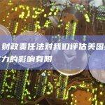 穆迪：财政责任法对我们评估美国财政和制度实力的影响有限
