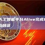 Web3人工智能平台Alive完成1200万美元机构融资