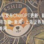 OpenAI发布ChatGPT更新 新增函数调用功能-新闻-上海证券报·中国证券网